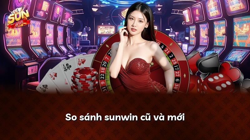 So sánh sunwin cũ và mới